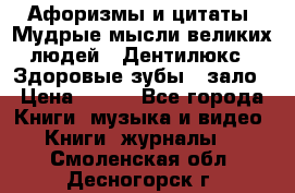 Афоризмы и цитаты. Мудрые мысли великих людей  «Дентилюкс». Здоровые зубы — зало › Цена ­ 293 - Все города Книги, музыка и видео » Книги, журналы   . Смоленская обл.,Десногорск г.